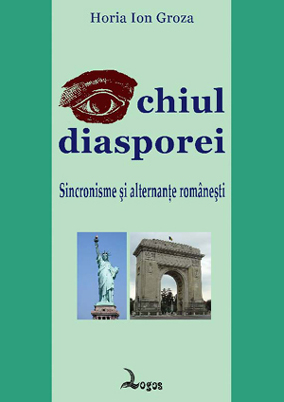 Horia Ion Groza - Ochiul diasporei. Sincronisme şi alternanţe româneşti